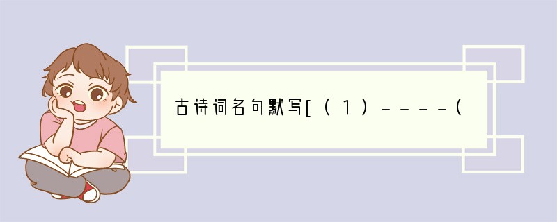 古诗词名句默写[(1)----(4)题必做，(5)(6)题任选一题](6分)小